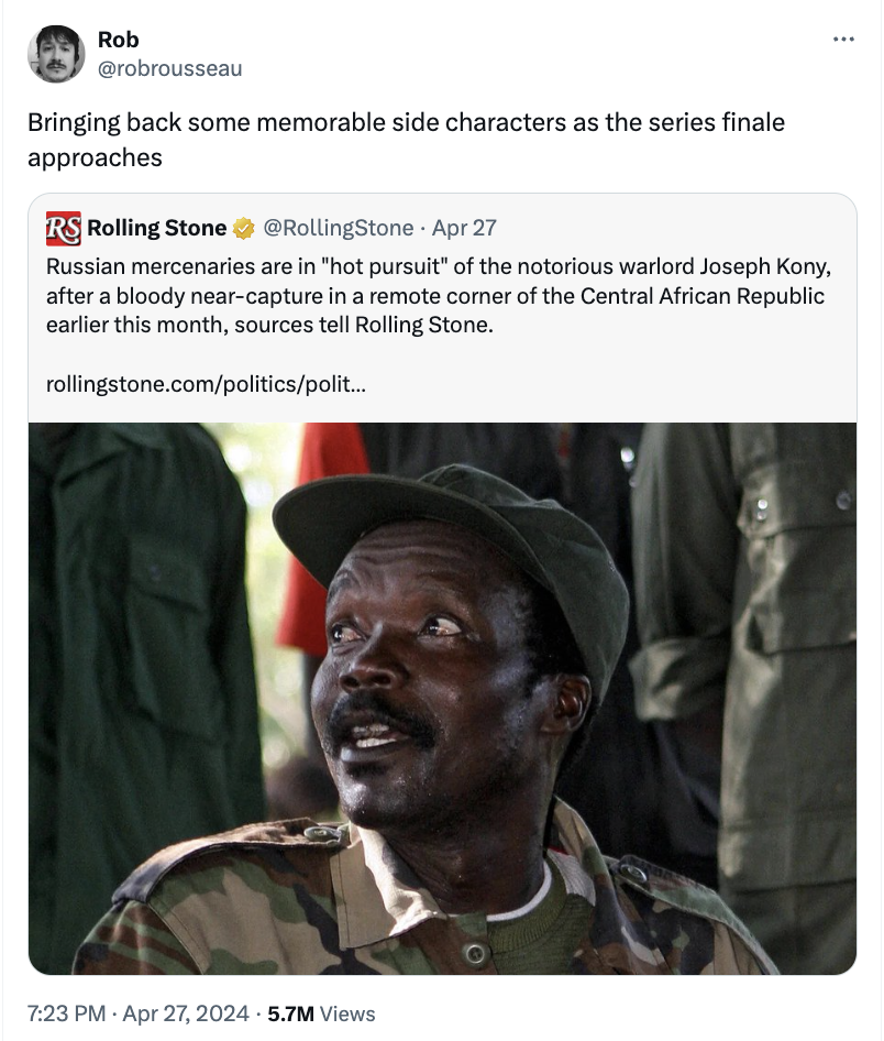 joseph kony - Rob Bringing back some memorable side characters as the series finale approaches Rs Rolling Stone Rolling Stone Apr 27 Russian mercenaries are in "hot pursuit" of the notorious warlord Joseph Kony, after a bloody nearcapture in a remote corn